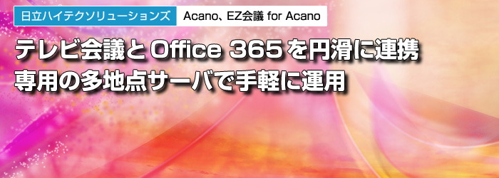 日立ハイテクソリューションズ　Acano、EZ会議 for Acano　テレビ会議とOffice 365を円滑に連携　専用の多地点サーバで手軽に運用