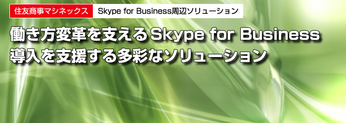 住友商事マシネックス　Skype for Business周辺ソリューション　働き方変革を支えるSkype for Business　導入を支援する多彩なソリューション