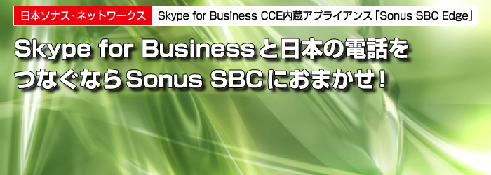 日本ソナス・ネットワークス　Skype for Business CCE内蔵アプライアンス「Sonus SBC Edge」　Skype for Businessと日本の電話を　つなぐならSonus SBCにおまかせ!