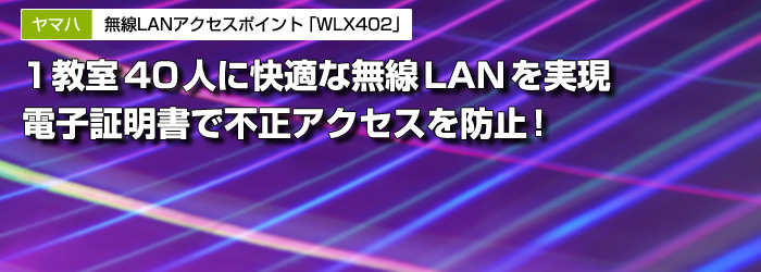 ヤマハ　無線LANアクセスポイント「WLX402」　1教室40人に快適な無線LANを実現　電子証明書で不正アクセスを防止！