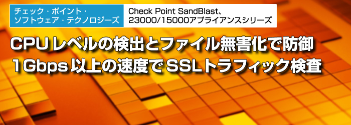 チェック・ポイント・ソフトウェア・テクノロジーズ　Check Point SandBlast、23000/15000アプライアンスシリーズ　CPUレベルの検出とファイル無害化で防御　1Gbps以上の速度でSSLトラフィック検査