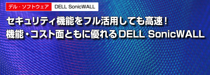 デル・ソフトウェア　DELL SonicWALL　セキュリティ機能をフル活用しても高速！　機能・コスト面ともに優れるDELL SonicWALL