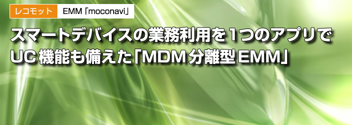 レコモット　EMM「moconavi」　スマートデバイスの業務利用を1つのアプリで　UC機能も備えた「MDM分離型EMM」