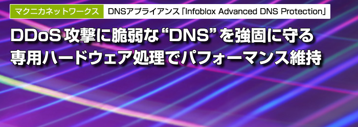 マクニカネットワークス　DNSアプライアンス「Infoblox Advanced DNS Protection」　DDoS攻撃に脆弱な“DNS”を強固に守る　専用ハードウェア処理でパフォーマンス維持