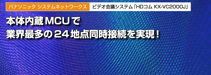 パナソニック システムネットワークス　ビデオ会議システム「HDコム KX-VC2000J」　本体内蔵MCUで　業界最多の24地点同時接続を実現！