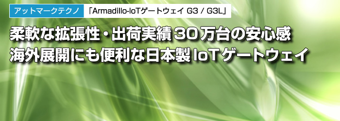 アットマークテクノ　「Armadillo-IoTゲートウェイ G3 / G3L」　柔軟な拡張性・出荷実績30万台の安心感　海外展開にも便利な日本製IoTゲートウェイ
