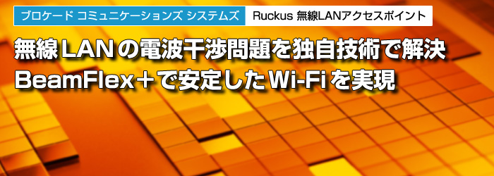 ブロケード コミュニケーションズ システムズ　Ruckus 無線LANアクセスポイント　無線LANの電波干渉問題を独自技術で解決　BeamFlex＋で安定したWi-Fiを実現