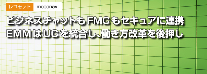 レコモット　moconavi　ビジネスチャットもFMCもセキュアに連携　EMMはUCを統合し、働き方改革を後押し
