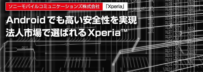 ソニーモバイルコミュニケーションズ株式会社　「Xperia」　Androidでも高い安全性を実現　法人市場で選ばれるXperia