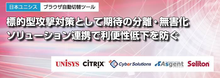 日本ユニシス　ブラウザ自動切替ツール　標的型攻撃対策として期待の分離・無害化　ソリューション連携で利便性低下を防ぐ