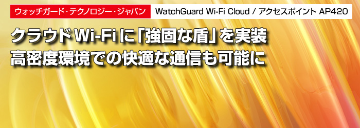 ウォッチガード・テクノロジー・ジャパン　WatchGuard Wi-Fi Cloud / アクセスポイント AP420　クラウドWi-Fiに「強固な盾」を実装　高密度環境での快適な通信も可能に