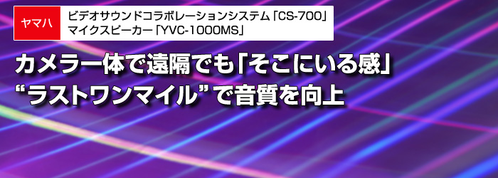 ヤマハ　ビデオサウンドコラボレーションシステム「CS-700」／マイクスピーカー「YVC-1000MS」　カメラ一体で遠隔でも「そこにいる感」　“ラストワンマイル”で音質を向上