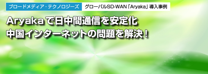 ブロードメディア テクノロジーズ グローバルsd Wan Aryaka 導入事例 ビジネスネットワーク Jp