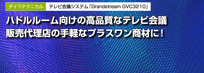 ダイワテクニカル　テレビ会議システム「Grandstream GVC3210」　ハドルルーム向けの高品質なテレビ会議　販売代理店の手軽なプラスワン商材に！