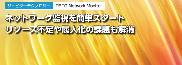 ジュピターテクノロジー　PRTG Network Monitor　ネットワーク監視を簡単スタート　リソース不足や属人化の課題も解消
