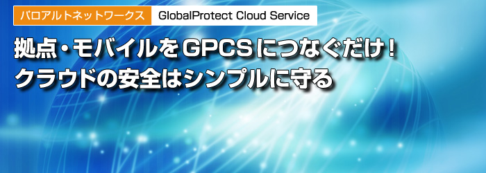 パロアルトネットワークス　GlobalProtect Cloud Service　拠点・モバイルをGPCSにつなぐだけ！　クラウドの安全はシンプルに守る