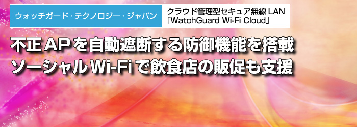 ウォッチガード・テクノロジー・ジャパン　クラウド管理型セキュア無線LAN「WatchGuard Wi-Fi Cloud」　不正APを自動遮断する防御機能を搭載　ソーシャルWi-Fiで飲食店の販促も支援