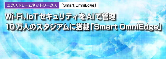 Wi-Fi、IoTセキュリティをAIで管理　10万人のスタジアムに搭載「Smart OmniEdge」