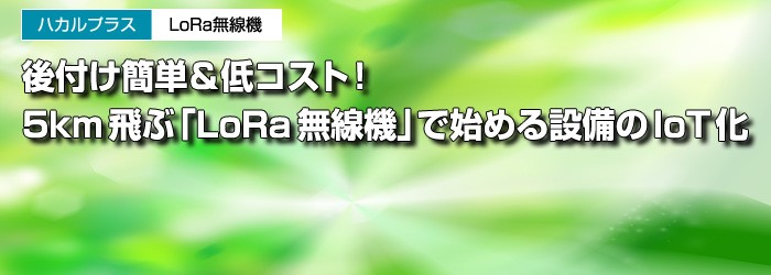 ハカルプラス　LoRa無線機　後付け簡単＆低コスト！　5km飛ぶ「LoRa無線機」で始める設備のIoT化