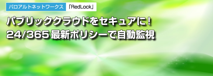 パロアルトネットワークス　「RedLock」　パブリッククラウドをセキュアに！　24/365最新ポリシーで自動監視