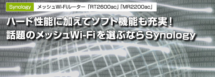 Synology　メッシュWi-Fiルーター「RT2600ac」「MR2200ac」　ハード性能に加えてソフト機能も充実!　話題のメッシュWi-Fiを選ぶならSynology