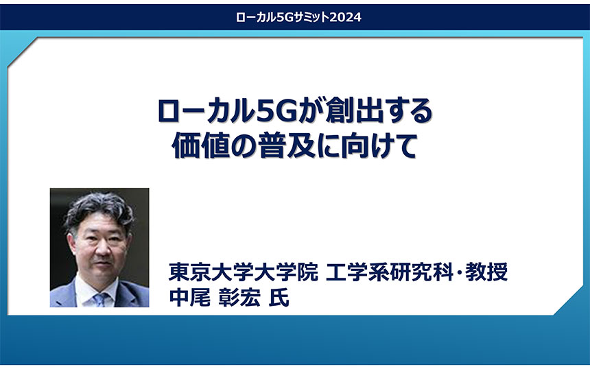 「ローカル5Gが創出する価値の普及に向けて」東京大学大学院 教授 中尾彰宏氏