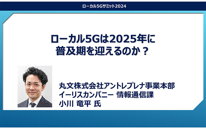 「ローカル5Gは2025年に普及期を迎えるのか？」丸文 小川竜平氏