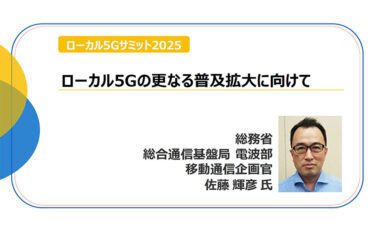 「ローカル5Gの更なる普及拡大に向けて」総務省 佐藤移動通信企画官