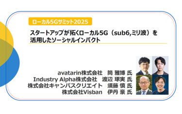 「スタートアップが拓くローカル5G（sub6,ミリ波）を活用したソーシャルインパクト」avatarin 筒氏／Industry Alpha 渡辺氏／キャンパスクリエイト 須藤氏／Visban 伊丹氏