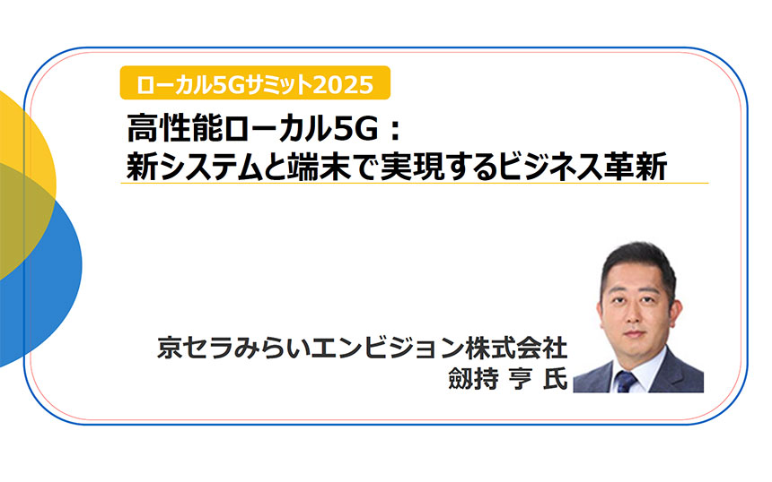 「高性能ローカル5G：新システムと端末で実現するビジネス革新」京セラみらいエンビジョン 劔持亨氏