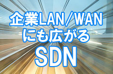 企業LAN/WANにも広がるSDN――ビジネスを止めないネットワークを実現